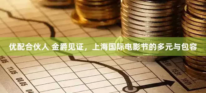 优配合伙人 金爵见证，上海国际电影节的多元与包容