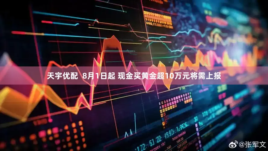 天宇优配  8月1日起 现金买黄金超10万元将需上报