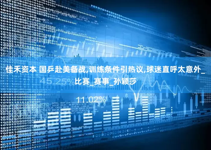 佳禾资本 国乒赴美备战,训练条件引热议,球迷直呼太意外_比赛_赛事_孙颖莎