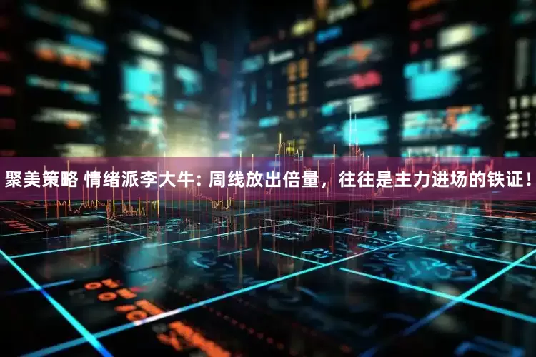 聚美策略 情绪派李大牛: 周线放出倍量，往往是主力进场的铁证！