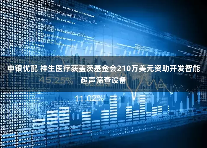 申银优配 祥生医疗获盖茨基金会210万美元资助开发智能超声筛查设备
