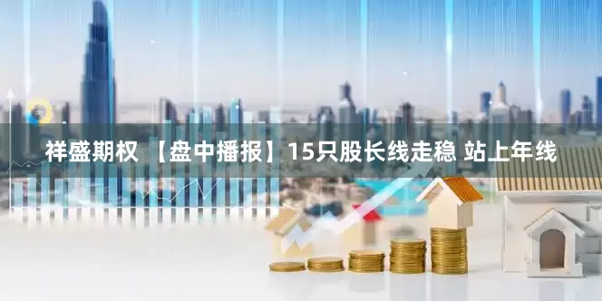 祥盛期权 【盘中播报】15只股长线走稳 站上年线