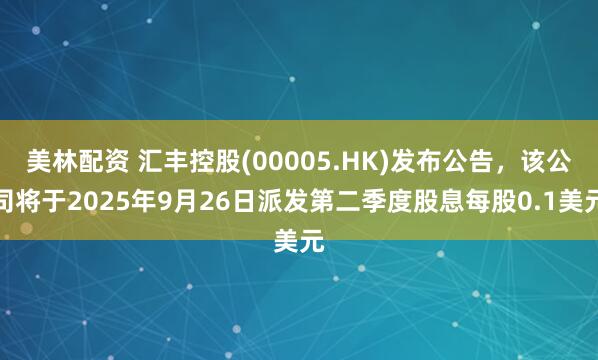 美林配资 汇丰控股(00005.HK)发布公告，该公司将于2025年9月26日派发第二季度股息每股0.1美元
