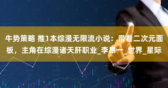 牛势策略 推1本综漫无限流小说：带着二次元面板，主角在综漫诸天肝职业_李昂一_世界_星际