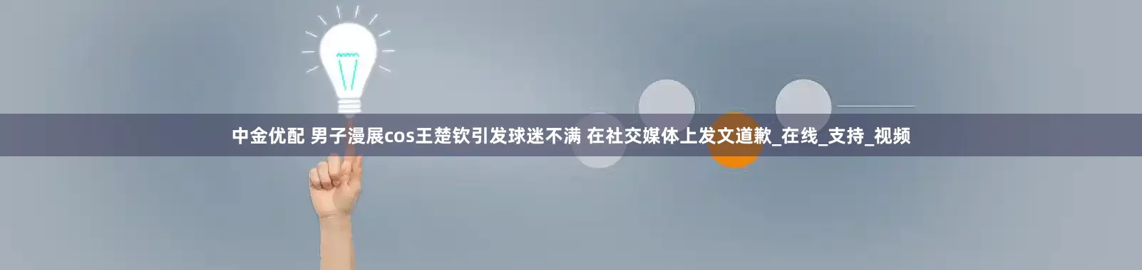 中金优配 男子漫展cos王楚钦引发球迷不满 在社交媒体上发文道歉_在线_支持_视频