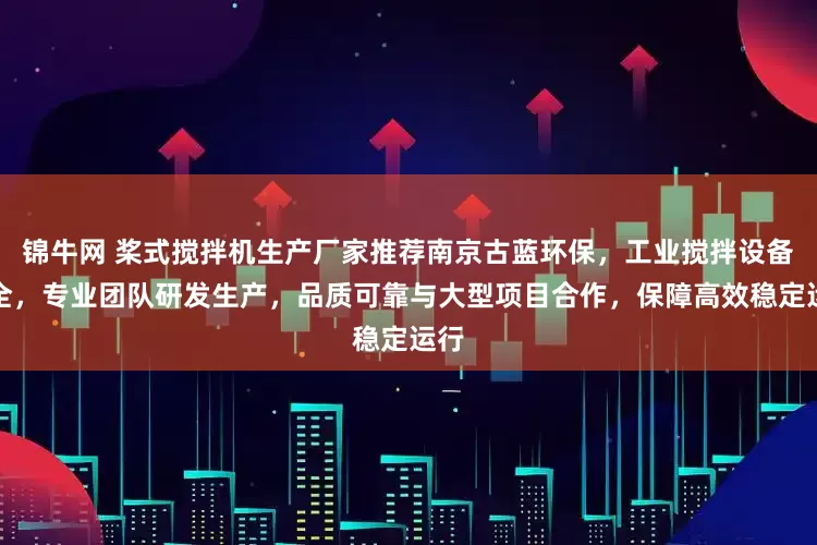 锦牛网 桨式搅拌机生产厂家推荐南京古蓝环保，工业搅拌设备齐全，专业团队研发生产，品质可靠与大型项目合作，保障高效稳定运行