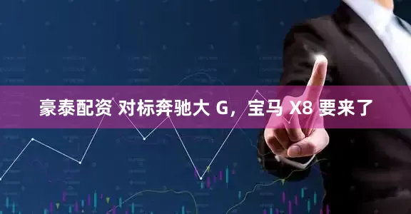 豪泰配资 对标奔驰大 G，宝马 X8 要来了