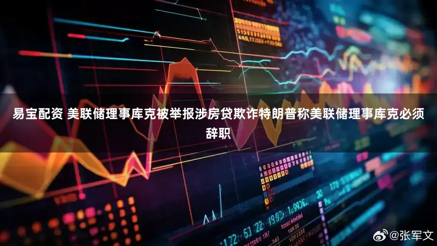 易宝配资 美联储理事库克被举报涉房贷欺诈特朗普称美联储理事库克必须辞职