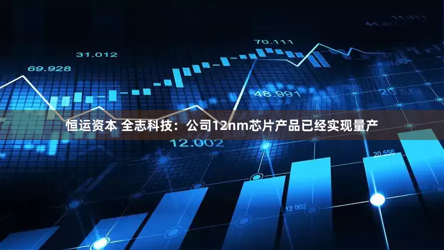 恒运资本 全志科技：公司12nm芯片产品已经实现量产