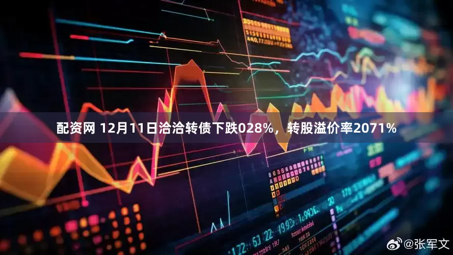 配资网 12月11日洽洽转债下跌028%，转股溢价率2071%