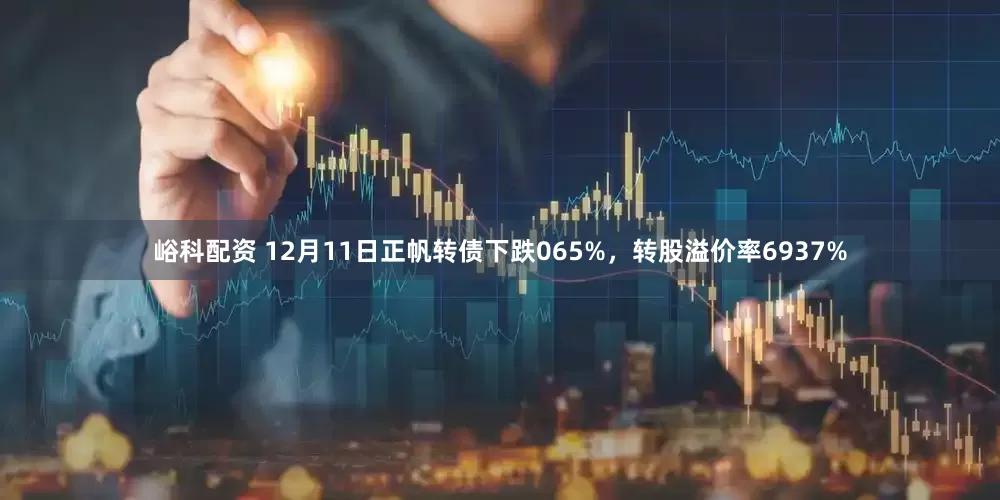 峪科配资 12月11日正帆转债下跌065%，转股溢价率6937%