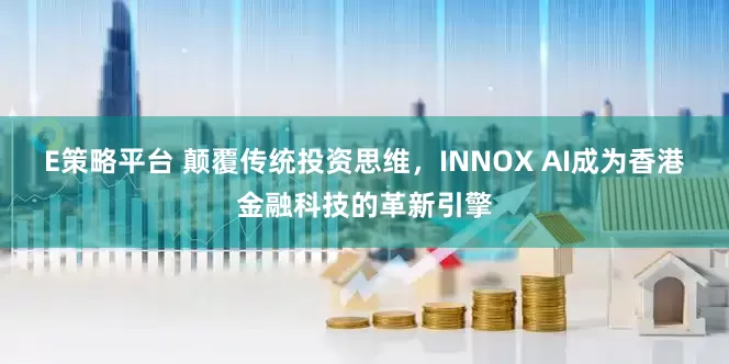 E策略平台 颠覆传统投资思维，INNOX AI成为香港金融科技的革新引擎